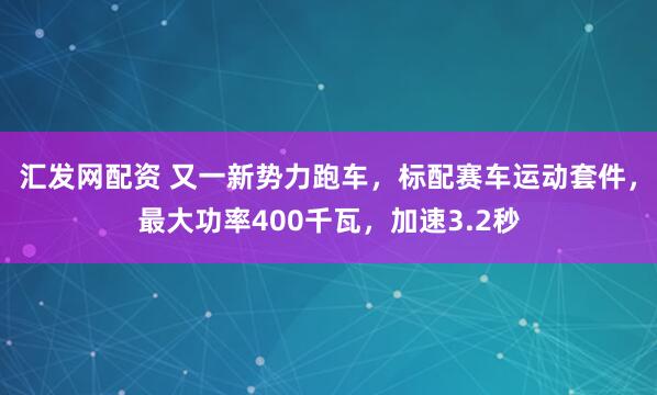 汇发网配资 又一新势力跑车，标配赛车运动套件，最大功率400千瓦，加速3.2秒