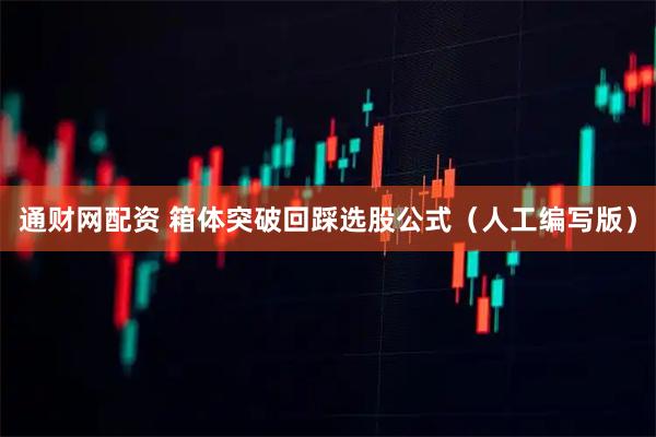 通财网配资 箱体突破回踩选股公式（人工编写版）